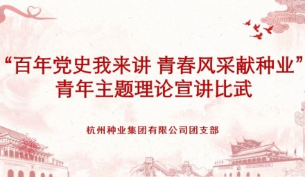 杭州种业集团举办 “百年党史我来讲·青春风采献种业” 青年党史宣讲比武活动
