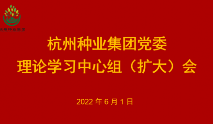 杭州种业集团党委召开理论学习中心组2022年第6次专题学习会