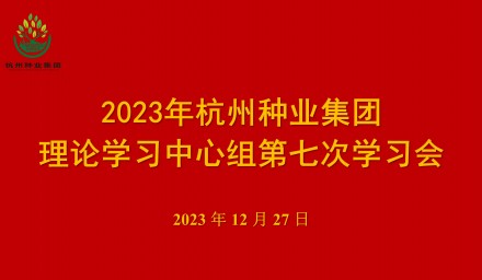 杭州种业集团召开第七次理论学习中心组学习会
